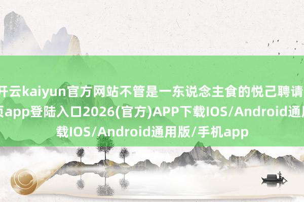 开云kaiyun官方网站不管是一东说念主食的悦己聘请-kai云体育网页app登陆入口2026(官方)APP下载IOS/Android通用版/手机app