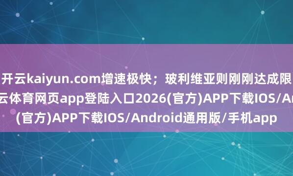 开云kaiyun.com增速极快；玻利维亚则刚刚达成限制化分娩的艰涩-kai云体育网页app登陆入口