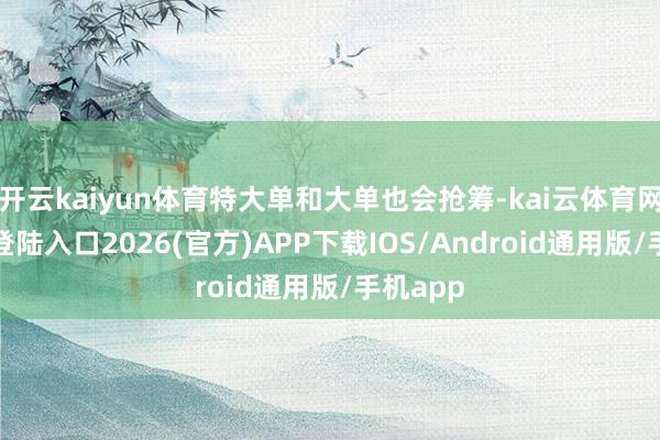 开云kaiyun体育特大单和大单也会抢筹-kai云体育网页app登陆入口2026(官方)APP下载I