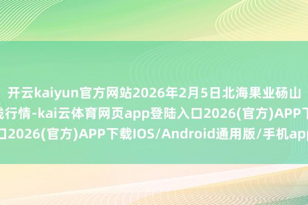 开云kaiyun官方网站2026年2月5日北海果业砀山惠丰阛阓有限公司价钱行情-kai云体育网页app登陆入口2026(官方)APP下载IOS/Android通用版/手机app